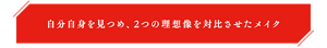 自分自身を見つめ、2つの理想像を対比させたメイク