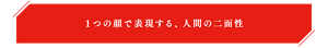 1つの顔で表現する、人間の二面性