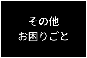 その他お困りごと​