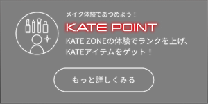 メイク体験であつめよう！ KATE POINT KATE ZONEの体験でランクを上げ、KATEアイテムをゲット！ もっと詳しくみる