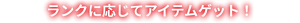 ランクに応じてアイテムゲット！