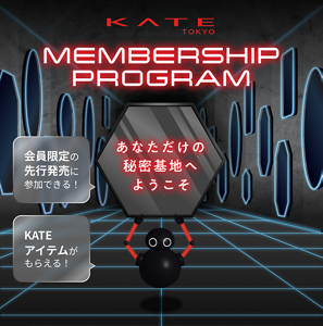 KATE TOKYO MEMBERSHIP PROGRAM 会員限定の​先行発売に​参加できる！​ KATEアイテムが​もらえる！ あなただけの秘密基地へようこそ​