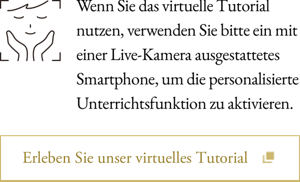 Wenn Sie das virtuelle Tutorial nutzen, verwenden Sie bitte ein mit einer Live-Kamera ausgestattetes Smartphone, um die personalisierte Unterrichtsfunktion zu aktivieren.