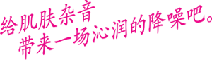 给肌肤杂音带来一场沁润的降噪吧。