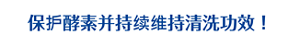 保护酵素并持续维持清洗功效！