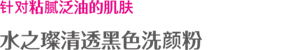 针对粘腻泛油的肌肤 水之璨清透黑色洗颜粉