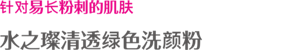 针对易长粉刺的肌肤 水之璨清透绿色洗颜粉