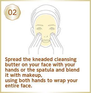 Spread the kneaded cleansing butter on your face with your hands or the spatula and blend it with makeup, using both hands to wrap your entire face.