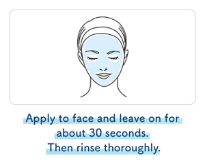 Apply to face and leave on for about 30 seconds.  Then rinse thoroughly.