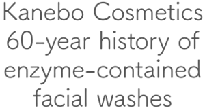 Kanebo Cosmetics 60-year history of enzyme-contained facial washes