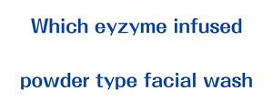 Which eyzyme infused powder type facial wash