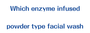 Which enzyme infused powder type facial wash