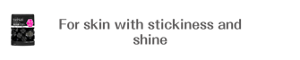For skin with stickiness and shine