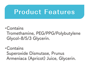Product Features ･Contains Tromethamine, PEG/PPG/Polybutylene Glycol-8/5/3 Glycerin. ･Contains Superoxide Dismutase, Prunus Armeniaca (Apricot) Juice, Glycerin.