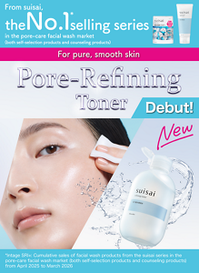 From suisai, the No. 1 * selling series in the pore-care facial wash market (both self-selection products and counseling products) For pure, smooth skin Pore-Refining Toner Debut! *Intage SRI+: Cumulative sales of facial wash products from the suisai series in the pore-care facial wash market (both self-selection products and counseling products) from April 2025 to March 2026
