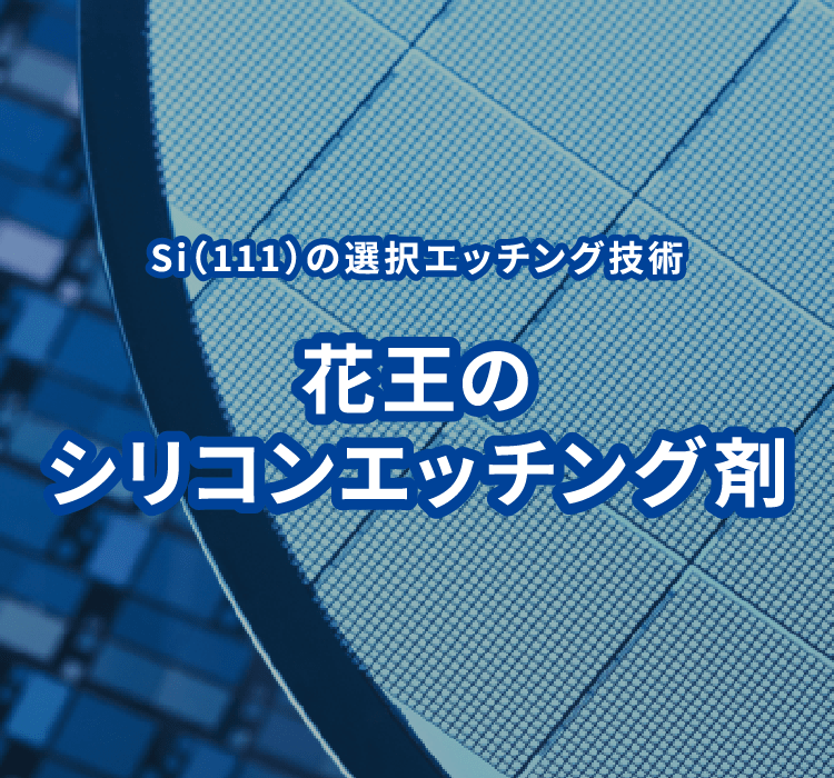 シリコンエッチング剤 | 半導体・エレクトロニクス | 花王ケミカル