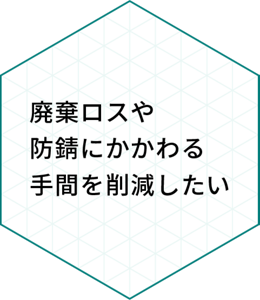 廃棄ロスや防錆にかかわる手間を削減したい