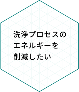 洗浄プロセスのエネルギーを削減したい