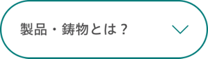 製品・鋳物とは？