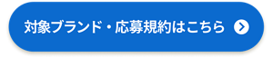 対象ブランド・応募規約はこちら