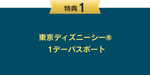 特典1：東京ディズニーシー® 1デーパスポート