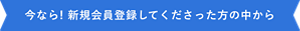 今なら! 新規会員登録してくださった方の中から​