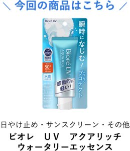 今回の商品はこちら 日やけ止め・サンスクリーン・その他  ビオレ　ＵＶ　アクアリッチ　ウォータリーエッセンス