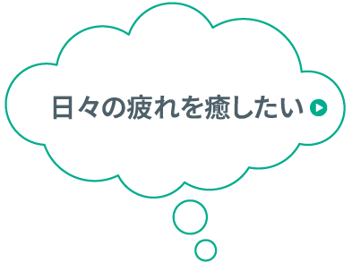 日々の疲れを癒したい​