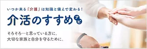いつか来る介護は知識と備えで変わる！介活のすすめナビ　そろそろ…と思っている方に、大切な家族と自分を守るために。