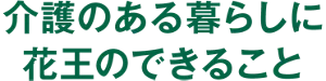介護のある暮らしに花王のできること