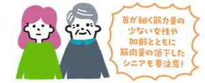 首が細く筋肉量の少ない女性や加齢とともに筋肉量の低下したシニアも要注意！