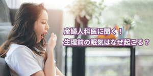 産婦人科医に聞く！生理前の眠気はなぜ起こる？