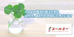 みんなの声から見えてきた 自分も、まわりも大切にできている？