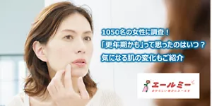 1050名の女性に調査！「更年期かも」って思ったのはいつ？気になる肌の変化もご紹介