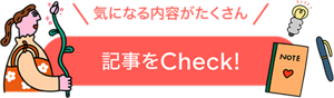 気になる内容がたくさん　記事をCheck！