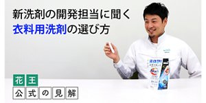 新洗剤の開発担当に聞く衣料用洗剤の選び方「花王　公式の見解」