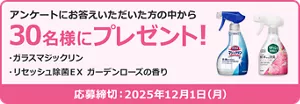 アンケートにお答えいただいた方の中から30名様にプレゼント！ プレゼント品：ガラスマジックリン　リセッシュ除菌EX ガーデンローズの香り　応募締め切り2025年12月1日(月)