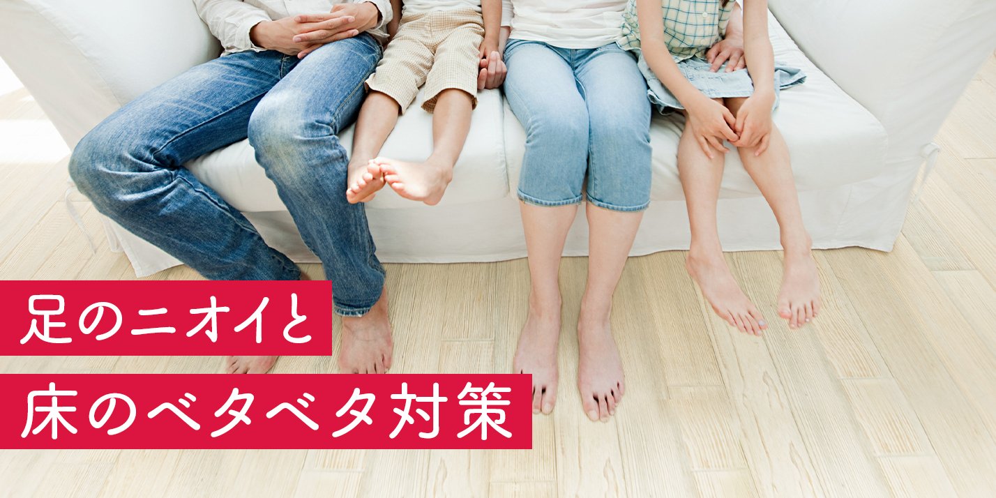 素足 除菌で快適！素足生活 足のニオイ、フローリングのベタベタ対策│花王 MyKao