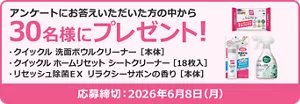 アンケートにお答えいただいた方の中から30名様にプレゼント！ プレゼント品：クイックル 洗面ボウルクリーナー 本体　クイックル ホームリセット シートクリーナー 18枚入　リセッシュ除菌ＥＸ リラクシーサボンの香り 本体​　応募締め切り：2026年6月8日(月)