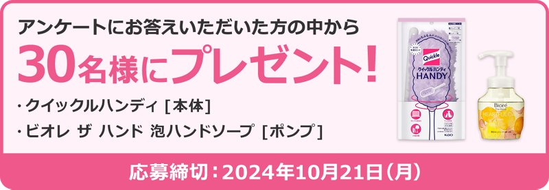 『クイックルハンディ［本体］』と『ビオレ ザ ハンド 泡ハンドソープ 』が30名様に当たる！  花王グループ キャンペーン