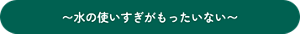 〜水の使いすぎがもったいない〜