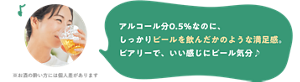 アルコール分0.5％なのに、しっかりビールを飲んだかのような満足感。ビアリーで、いい感じにビール気分♪ ※お酒の酔い方には個人差があります