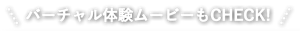 バーチャル体験ムービーもCHECK!