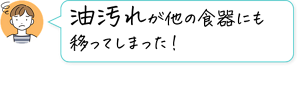 油汚れが他の食器にも移ってしまった！