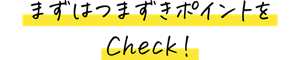 まずはつまずきポイントをCheck！