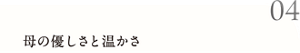 04 母の優しさと温かさ