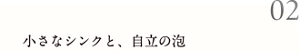 02 小さなシンクと、自立の泡