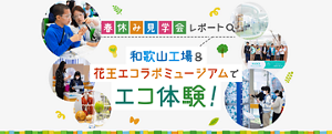 ―春休み見学会レポート―和歌山工場＆花王エコラボミュージアムでエコ体験！