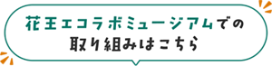 花王エコラボミュージアムでの取り組みはこちら