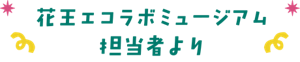 花王エコラボミュージアム担当者より